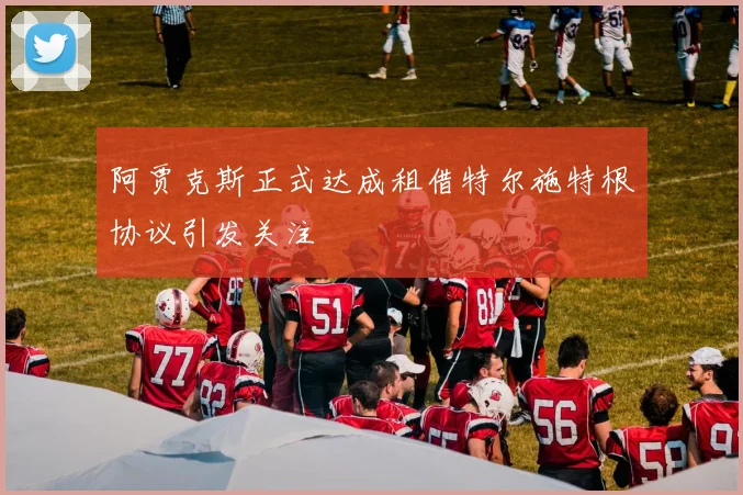 阿贾克斯正式达成租借特尔施特根协议引发关注