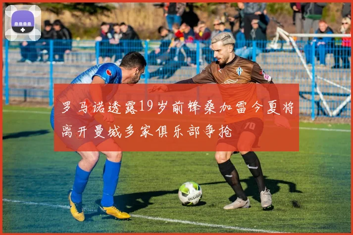 罗马诺透露19岁前锋桑加雷今夏将离开曼城多家俱乐部争抢