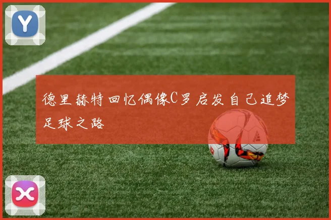 德里赫特回忆偶像C罗启发自己追梦足球之路