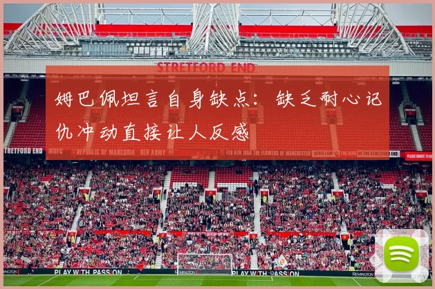 姆巴佩坦言自身缺点：缺乏耐心记仇冲动直接让人反感