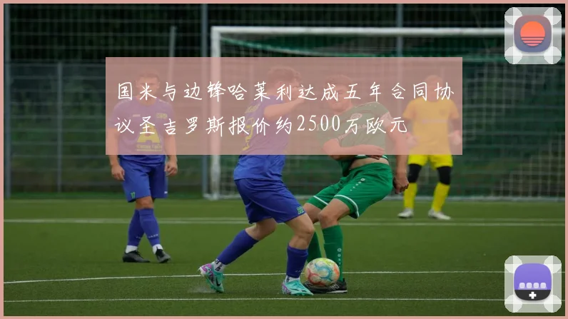 国米与边锋哈莱利达成五年合同协议圣吉罗斯报价约2500万欧元