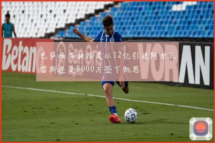 巴萨面临抉择是以12亿引进阿尔瓦雷斯还是8000万签下凯恩